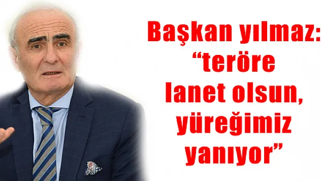 Başkan yılmaz: 'teröre lanet olsun, yüreğimiz yanıyor'