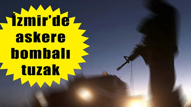 İzmir'de askere bombalı tuzak