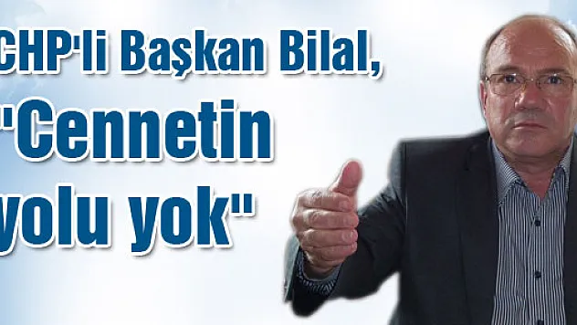 CHP'li Başkan Bilal, 'Cennetin yolu yok'