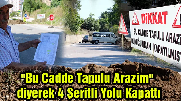 'Bu Cadde Tapulu Arazim' diyerek 4 Şeritli Yolu Kapattı 