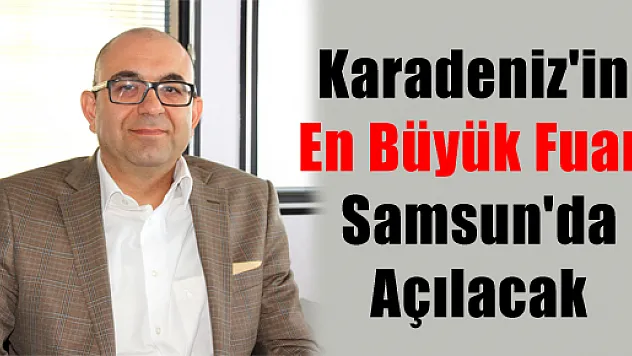 KARADENİZ'İN EN BÜYÜK FUARI SAMSUN'DA AÇILACAK