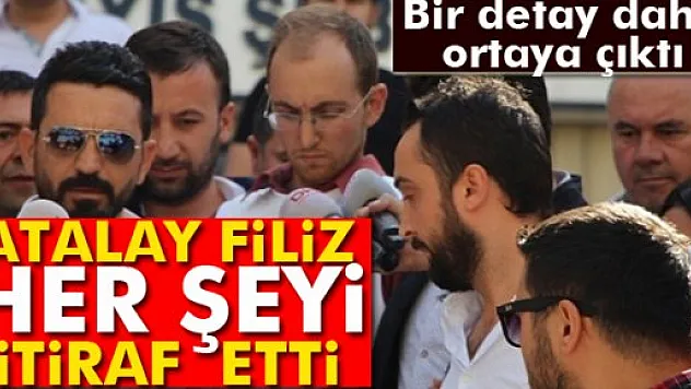 Atalay Filiz, İstanbul'daki ifadesinde her şeyi itiraf etti