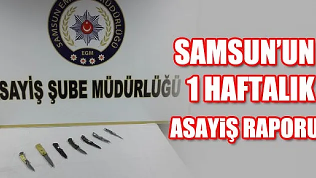 SAMSUN'UN 1 HAFTALIK ASAYİŞ RAPORU