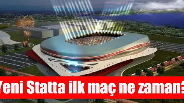 Yeni Statta ilk maç ne zaman?