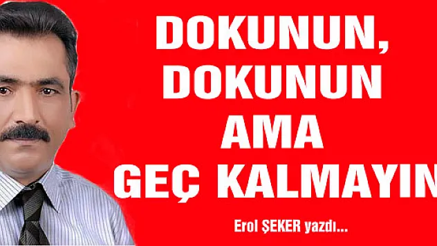 DOKUNUN, DOKUNUN AMA GEÇ KALMAYIN