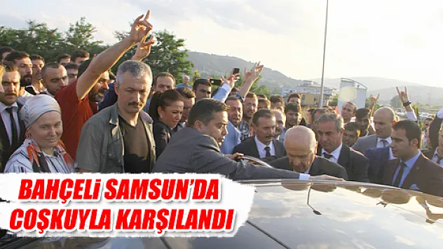 BAHÇELİ SAMSUN'DA COŞKUYLA KARŞILANDI