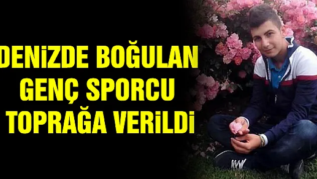 BOĞULAN GENÇ TOPRAĞA VERİLDİ