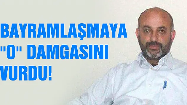 BAYRAMLAŞMAYA 'O' DAMGASINI VURDU
