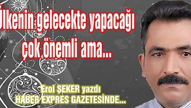 Ülkenin gelecekte yapacağı çok önemli ama...