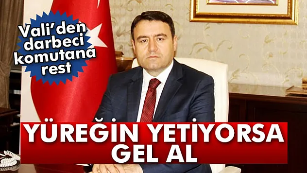 Vali'den darbeci komutana rest: 'Yüreğin yetiyorsa gel al'