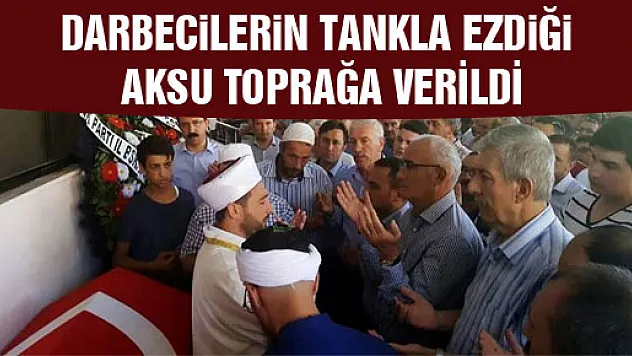 DARBECİLERİN TANKLA EZDİĞİ AKSU TOPRAĞA VERİLDİ