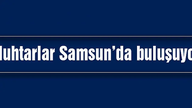 Muhtarlar Samsun'da buluşuyor