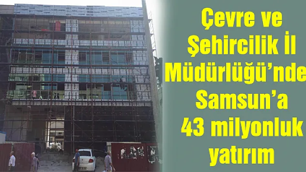Çevre ve Şehircilik İl Müdürlüğü'nden Samsun'a 43 milyonluk yatırım