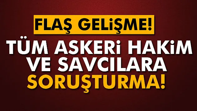 Tüm askeri hakim ve savcılara soruşturma!
