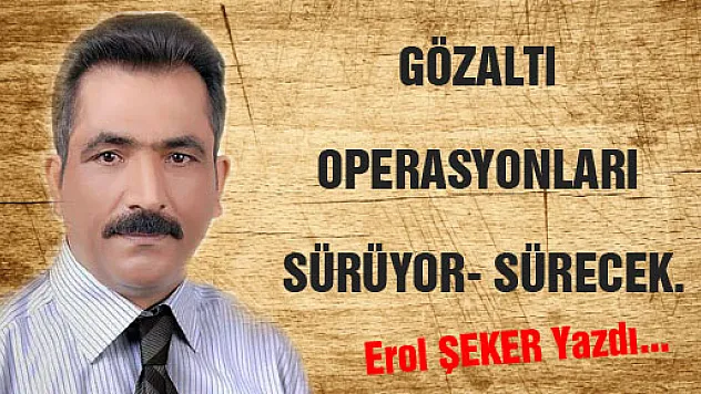 GÖZALTI OPERASYONLARI SÜRÜYOR- SÜRECEK.