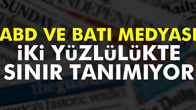 ABD ve Batı medyası iki yüzlülükte sınır tanımıyor