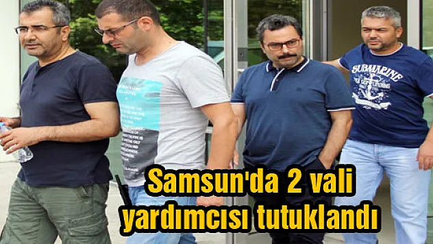 Samsun'da 2 vali yardımcısı tutuklandı