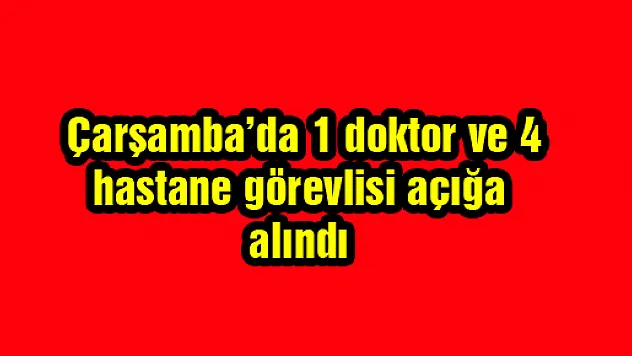  Çarşamba'da 1 doktor ve 4 hastane görevlisi açığa alındı