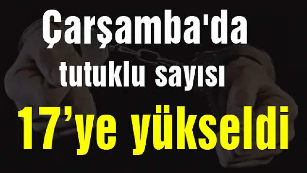 Çarşamba'da tutuklu sayısı 17'ye yükseldi