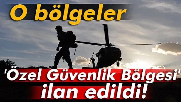 O bölgeler 'Özel Güvenlik Bölgesi' ilan edildi!