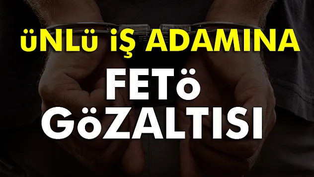 Orkide Yağlar'ın sahibi FETÖ'den gözaltına alındı