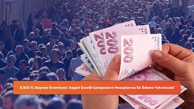 5.500 TL Bayram İkramiyesi: Asgari Ücretli Çalışanların Hesaplarına Ek Ödeme Yatırılacak!
