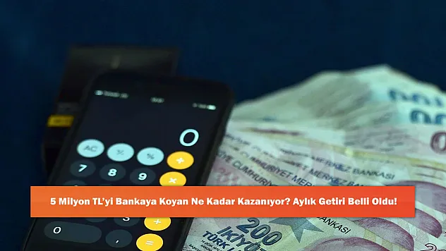 5 Milyon TL'yi Bankaya Koyan Ne Kadar Kazanıyor? Aylık Getiri Belli Oldu!