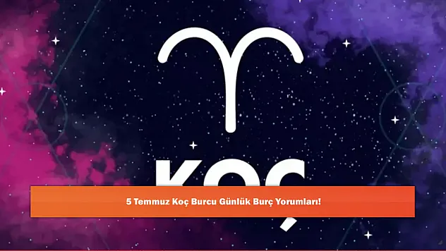 5 Temmuz Koç Burcu Günlük Burç Yorumları!