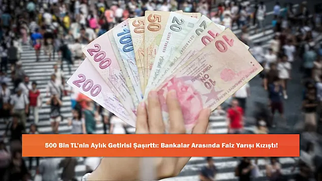 500 Bin TL'nin Aylık Getirisi Şaşırttı: Bankalar Arasında Faiz Yarışı Kızıştı!