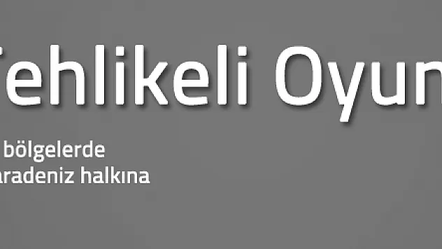 Karadeniz'de tehlikeli oyun!