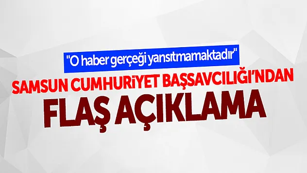SAMSUN CUMHURİYET BAŞSAVCILIĞI'NDAN FLAŞ AÇIKLAMA