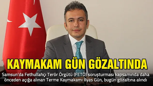 Terme Kaymakamı gözaltına alındı