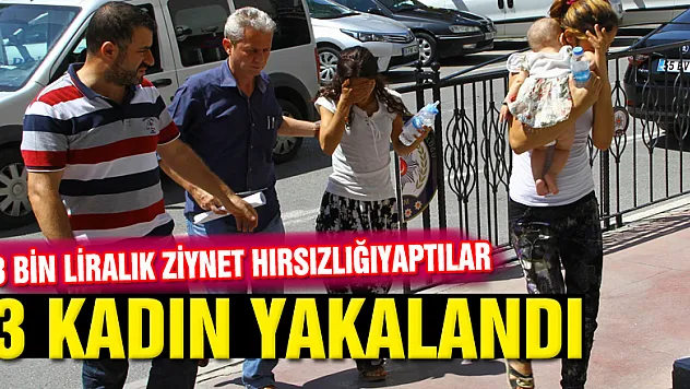 Ziynet hırsızlığı zanlısı 3 kadın yakalandı