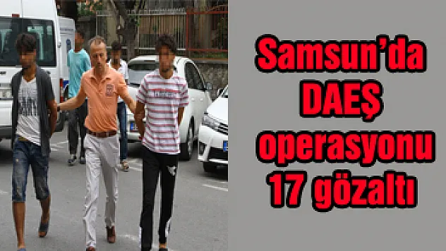 Samsun'da DAEŞ operasyonu: 17 gözaltı