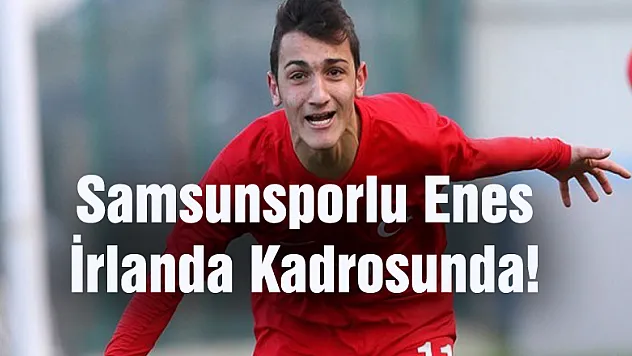 Samsunsporlu Enes İrlanda Kadrosunda!