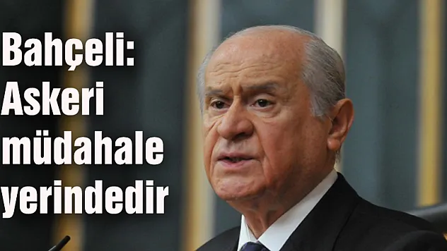 Bahçeli: Askeri müdahale yerindedir