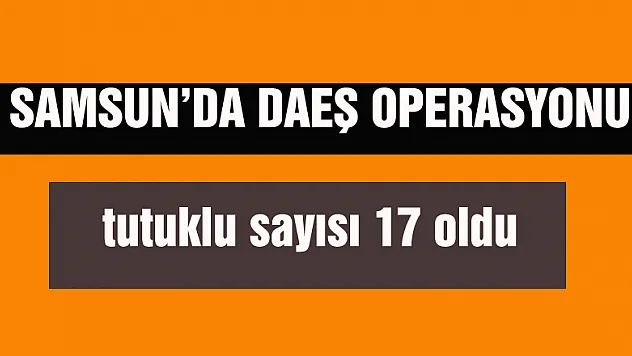 Samsun'da DAEŞ operasyonund tutuklu sayısı 17 oldua