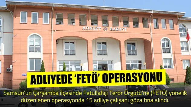 Çarşamba'da adli personele 'FETÖ' operasyonu: 15 gözaltı