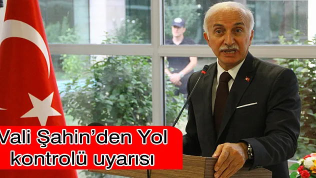 Vali Şahin'den Yol kontrolü uyarısı