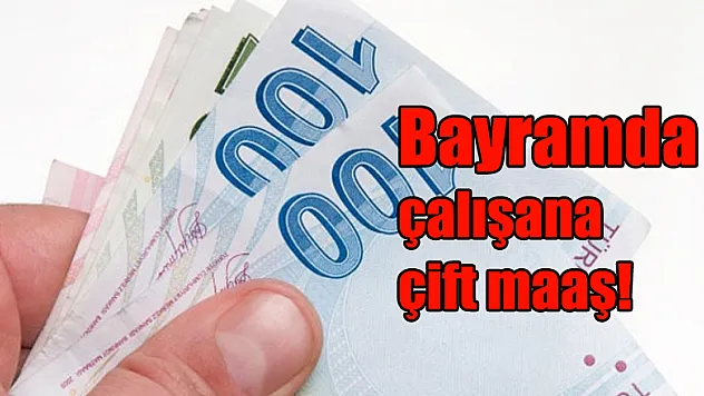 Bayramda çalışana çift maaş!