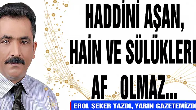 HADDİNİ AŞAN SÜLÜKLERE AF OLAMAZ