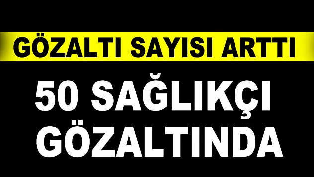 FETÖ operasyonunda gözaltına alınan sağlıkçı sayısı 50'ye çıktı