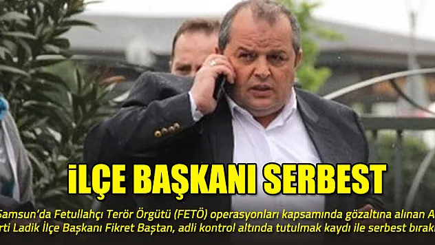 AK Parti Ladik İlçe Başkanı serbest bırakıldı