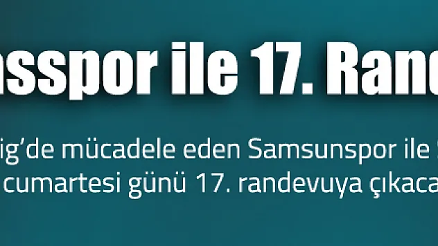 Samsunspor ile Sivasspor 17. randevuya çıkacak