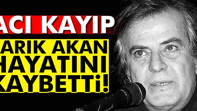 Tarık Akan hayatını kaybetti