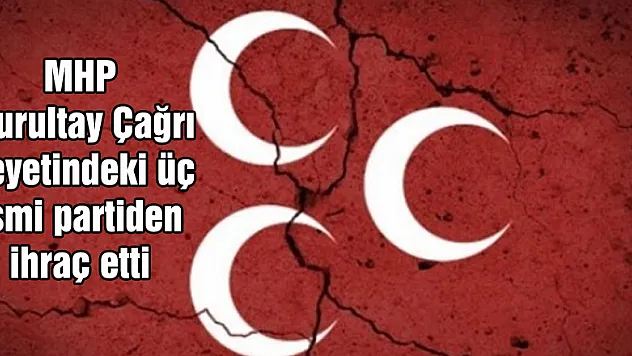 MHP Kurultay Çağrı Heyetindeki üç ismi partiden ihraç etti