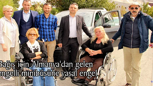 Bağış için Almanya'dan gelen engelli minibüsüne yasal engel