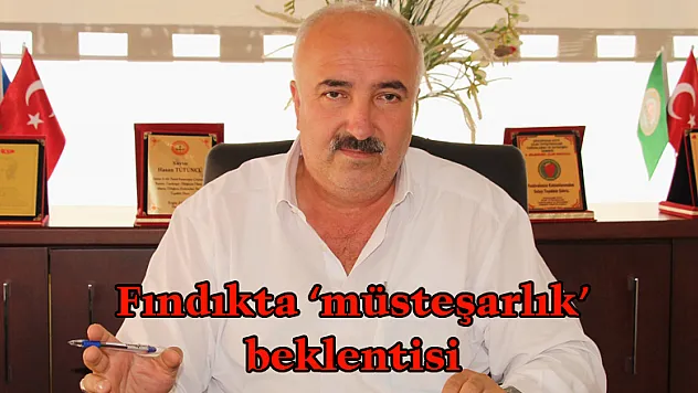 Fındıkta 'müsteşarlık' beklentisi