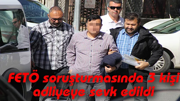 FETÖ soruşturmasında 3 kişi adliyeye sevk edildi