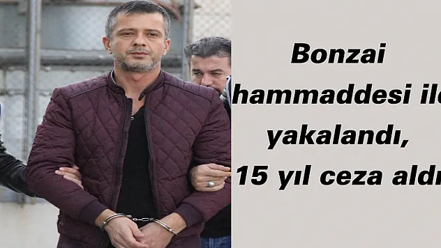 Bonzai hammaddesi ile yakalandı, 15 yıl ceza aldı